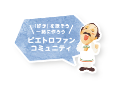 [好きを話そう 一緒に作ろう]ピエトロファンコミュニティ