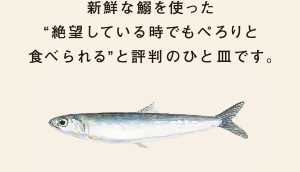 新鮮な鰯を使った“絶望している時でもぺろりと食べられる”と評判のひと皿です。