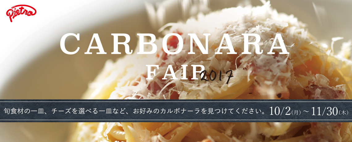 「CARBONARA FAIR 2017」旬食材の一皿、チーズを選べる一皿など、お好みのカルボナーラを見つけてください。 10/2(月)〜11/30(木)