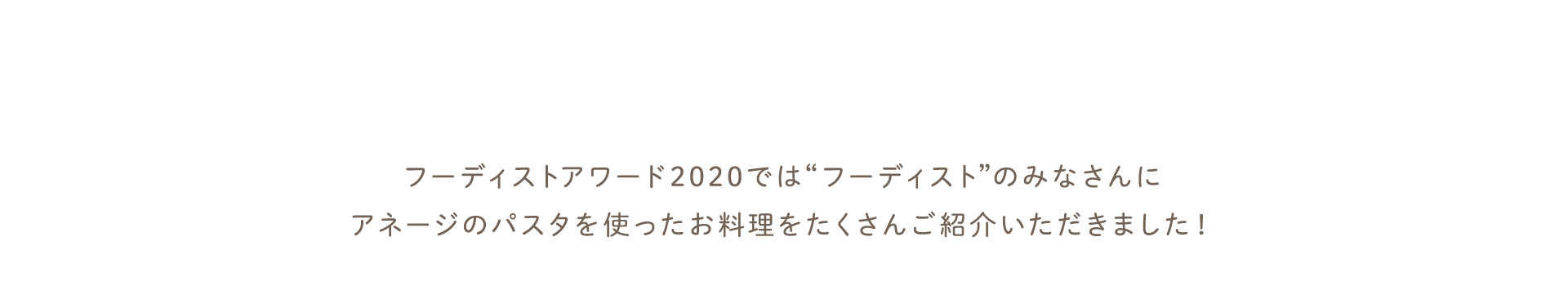 フーディストアワード2020ではフーディストのみなさんにアネージのパスタを使ったお料理をたくさんご紹介いただきました！