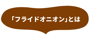 「フライドオニオン」とは