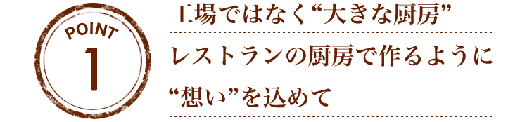 『工場ではなく“大きな厨房”』レストランの厨房で作るように“想い”を込めて。