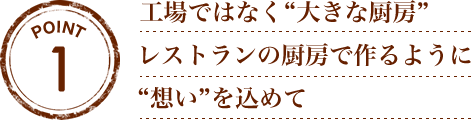 『工場ではなく“大きな厨房”』レストランの厨房で作るように“想い”を込めて。